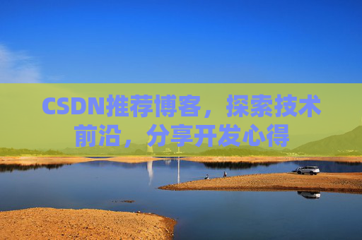 CSDN推荐博客,探索技术前沿,分享开发心得