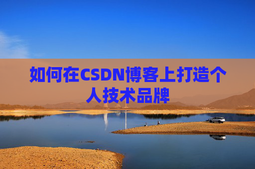 如何在CSDN博客上打造个人技术品牌