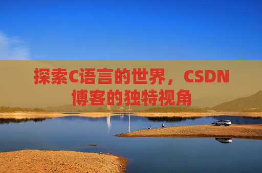 探索C语言的世界，CSDN博客的独特视角