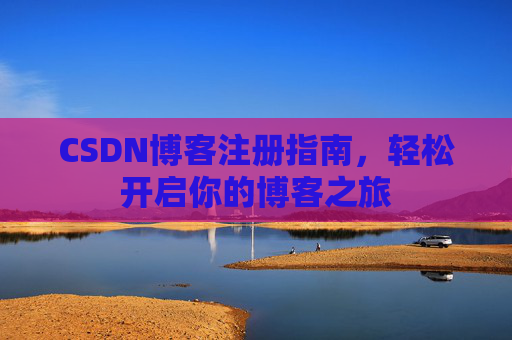 CSDN博客注册指南，轻松开启你的博客之旅